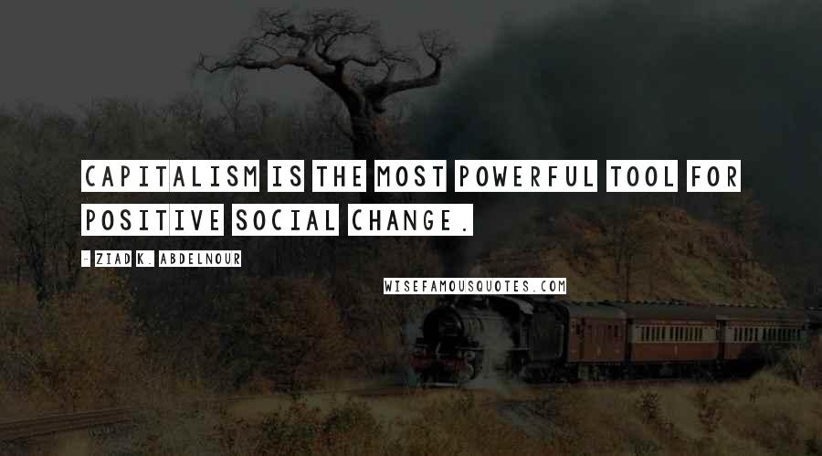 Ziad K. Abdelnour Quotes: Capitalism is the most powerful tool for positive social change.