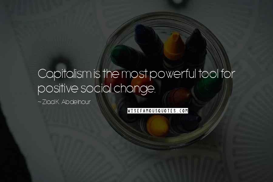 Ziad K. Abdelnour Quotes: Capitalism is the most powerful tool for positive social change.