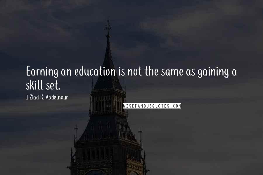 Ziad K. Abdelnour Quotes: Earning an education is not the same as gaining a skill set.