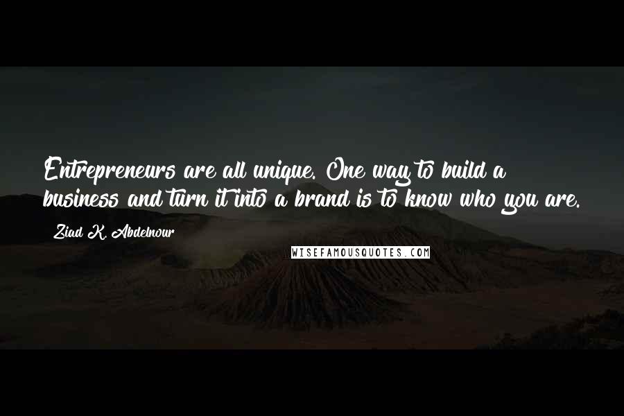 Ziad K. Abdelnour Quotes: Entrepreneurs are all unique. One way to build a business and turn it into a brand is to know who you are.