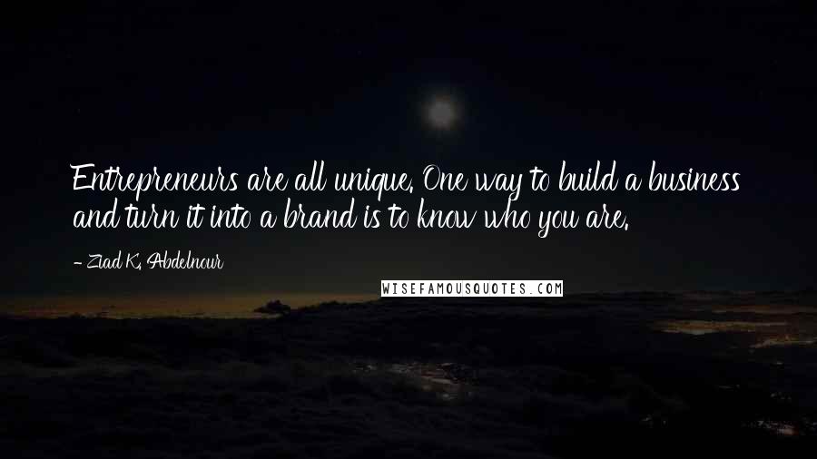 Ziad K. Abdelnour Quotes: Entrepreneurs are all unique. One way to build a business and turn it into a brand is to know who you are.