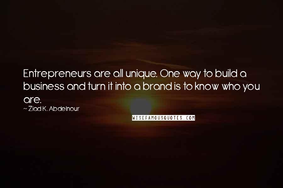 Ziad K. Abdelnour Quotes: Entrepreneurs are all unique. One way to build a business and turn it into a brand is to know who you are.