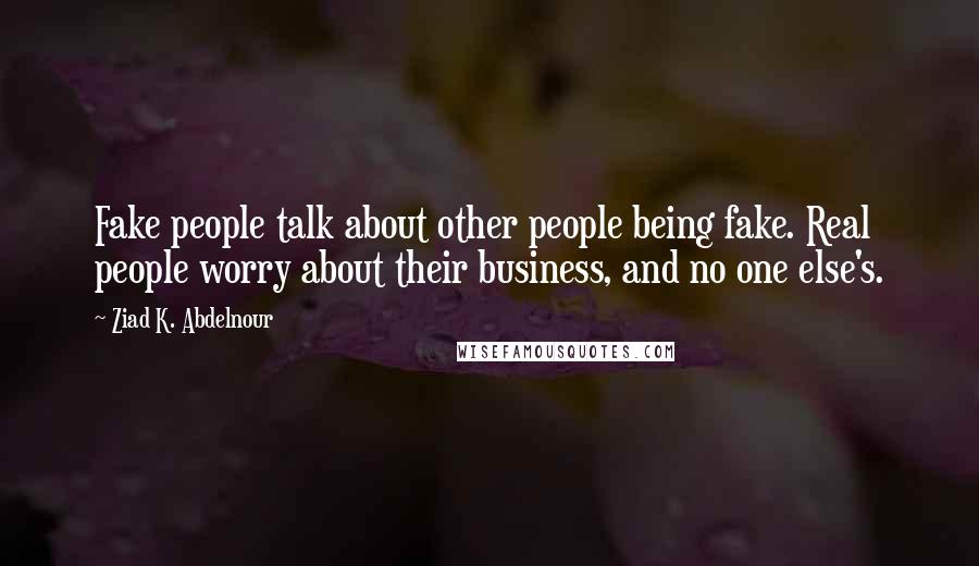 Ziad K. Abdelnour Quotes: Fake people talk about other people being fake. Real people worry about their business, and no one else's.