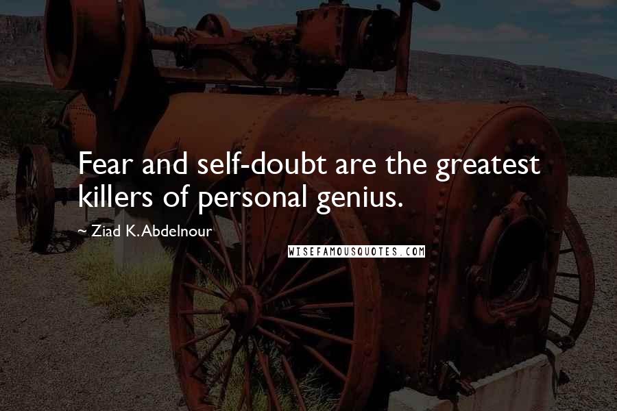 Ziad K. Abdelnour Quotes: Fear and self-doubt are the greatest killers of personal genius.