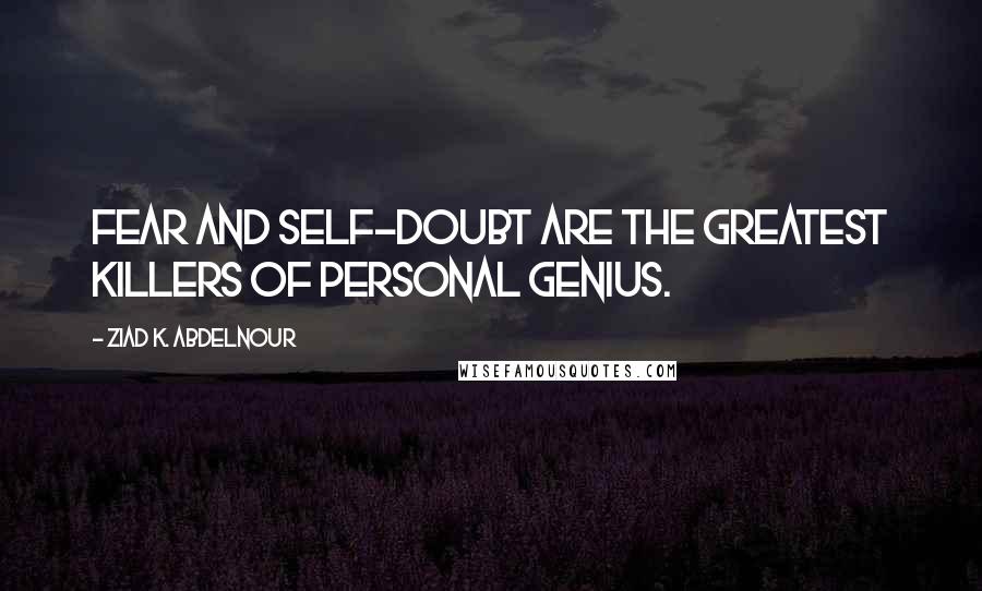 Ziad K. Abdelnour Quotes: Fear and self-doubt are the greatest killers of personal genius.