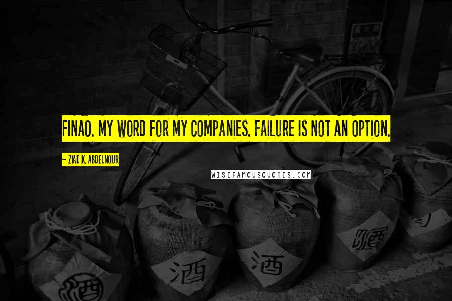 Ziad K. Abdelnour Quotes: FINAO. My word for my companies. Failure Is Not An Option.
