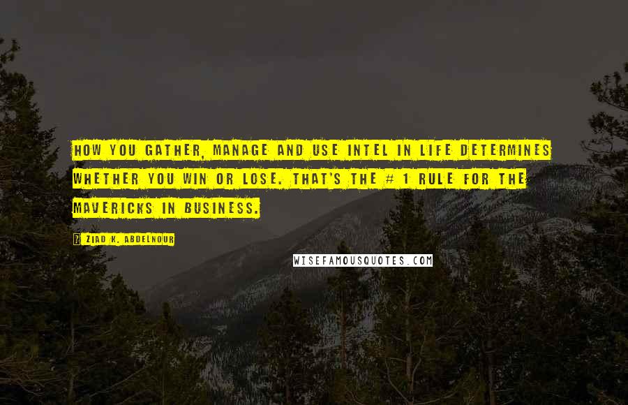 Ziad K. Abdelnour Quotes: How you gather, manage and use intel in life determines whether you win or lose. That's the # 1 rule for the mavericks in business.