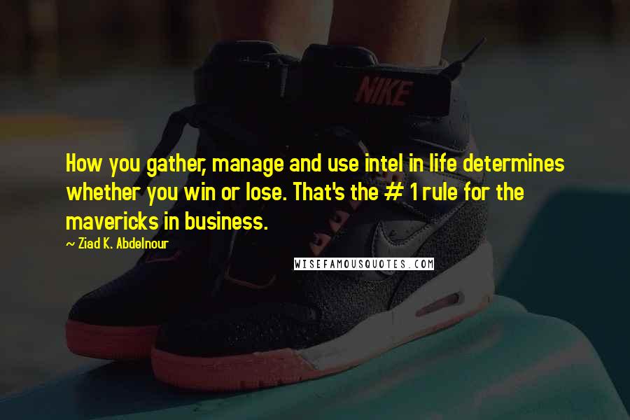 Ziad K. Abdelnour Quotes: How you gather, manage and use intel in life determines whether you win or lose. That's the # 1 rule for the mavericks in business.