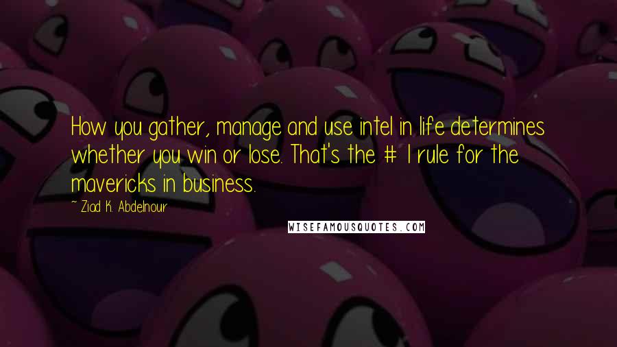 Ziad K. Abdelnour Quotes: How you gather, manage and use intel in life determines whether you win or lose. That's the # 1 rule for the mavericks in business.