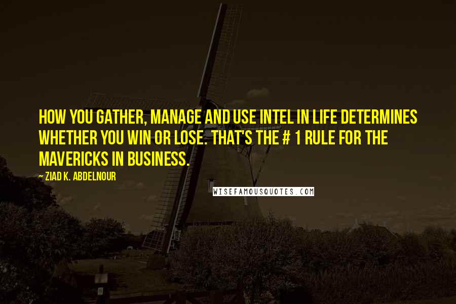 Ziad K. Abdelnour Quotes: How you gather, manage and use intel in life determines whether you win or lose. That's the # 1 rule for the mavericks in business.
