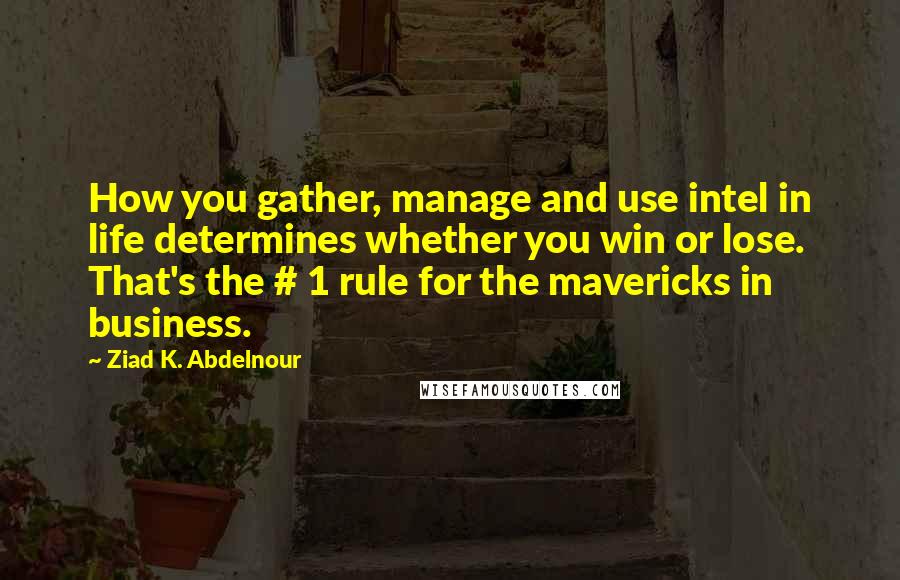 Ziad K. Abdelnour Quotes: How you gather, manage and use intel in life determines whether you win or lose. That's the # 1 rule for the mavericks in business.