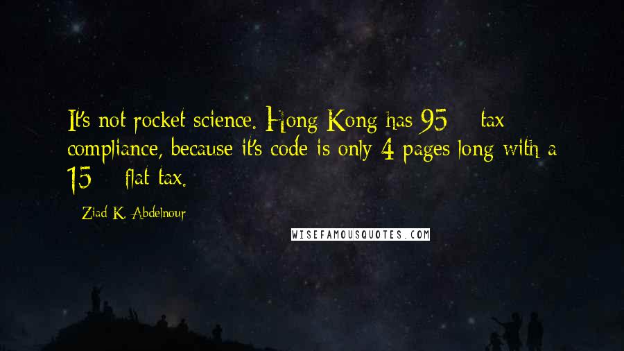 Ziad K. Abdelnour Quotes: It's not rocket science. Hong Kong has 95% tax compliance, because it's code is only 4 pages long with a 15% flat tax.