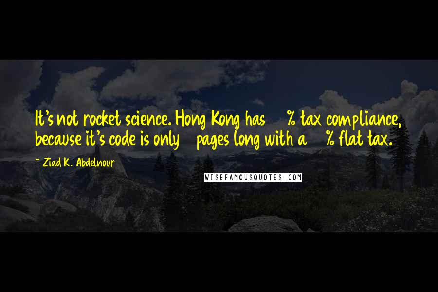 Ziad K. Abdelnour Quotes: It's not rocket science. Hong Kong has 95% tax compliance, because it's code is only 4 pages long with a 15% flat tax.