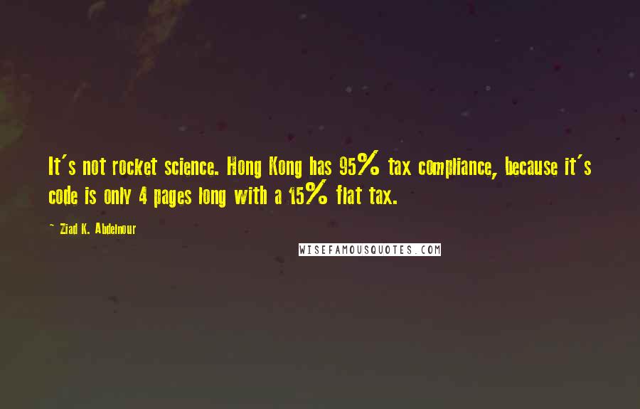 Ziad K. Abdelnour Quotes: It's not rocket science. Hong Kong has 95% tax compliance, because it's code is only 4 pages long with a 15% flat tax.