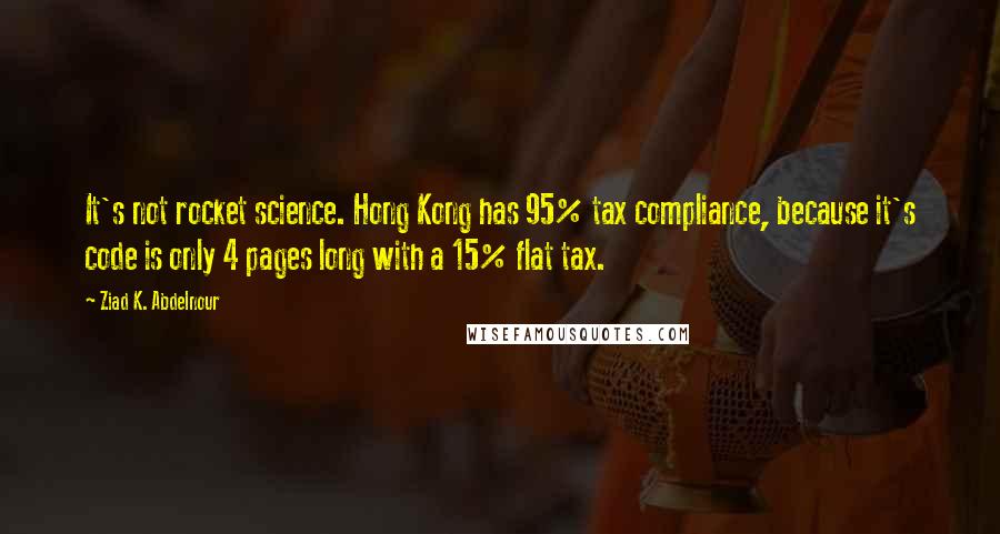 Ziad K. Abdelnour Quotes: It's not rocket science. Hong Kong has 95% tax compliance, because it's code is only 4 pages long with a 15% flat tax.