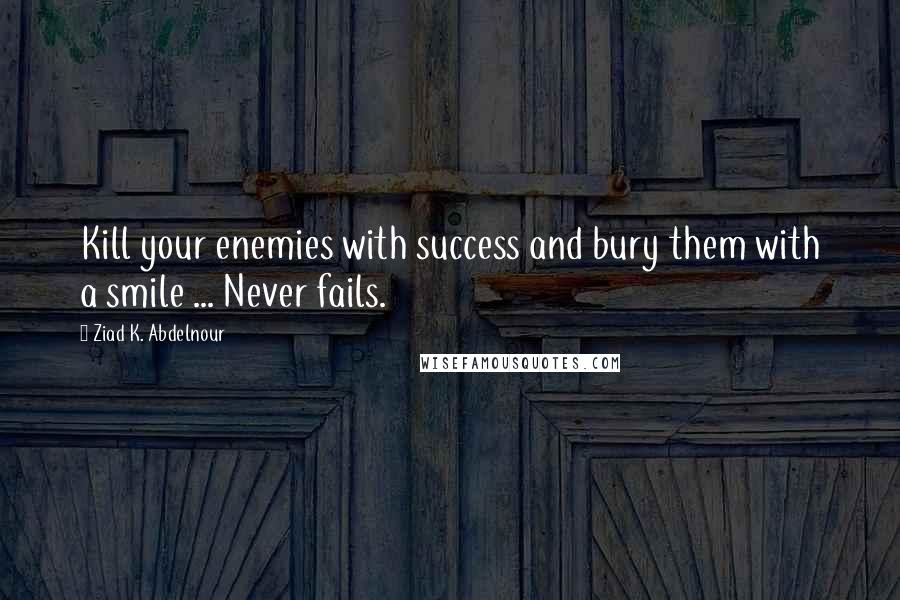 Ziad K. Abdelnour Quotes: Kill your enemies with success and bury them with a smile ... Never fails.