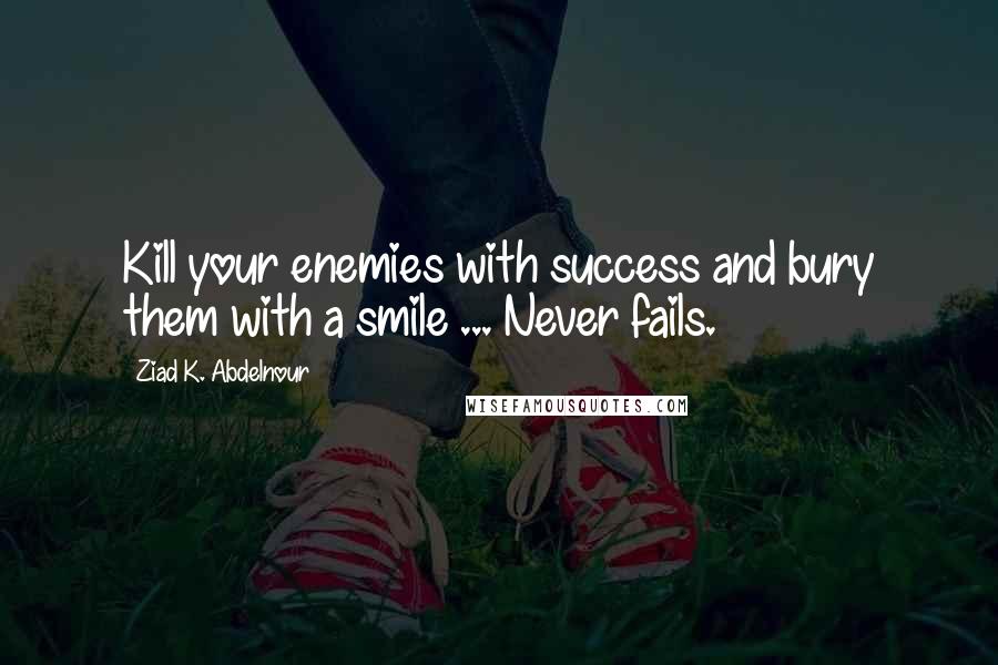 Ziad K. Abdelnour Quotes: Kill your enemies with success and bury them with a smile ... Never fails.