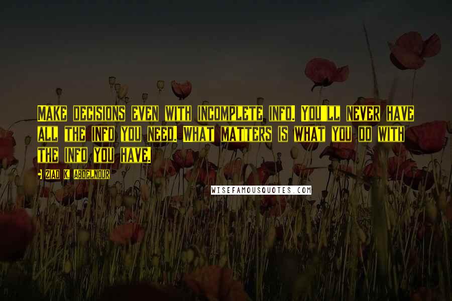 Ziad K. Abdelnour Quotes: Make decisions even with incomplete info. You'll never have all the info you need. What matters is what you do with the info you have.