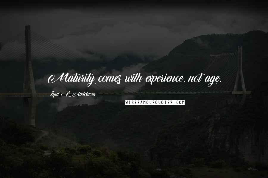 Ziad K. Abdelnour Quotes: Maturity comes with experience, not age.