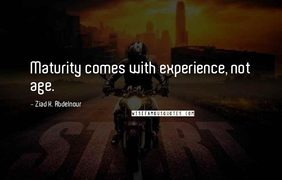 Ziad K. Abdelnour Quotes: Maturity comes with experience, not age.