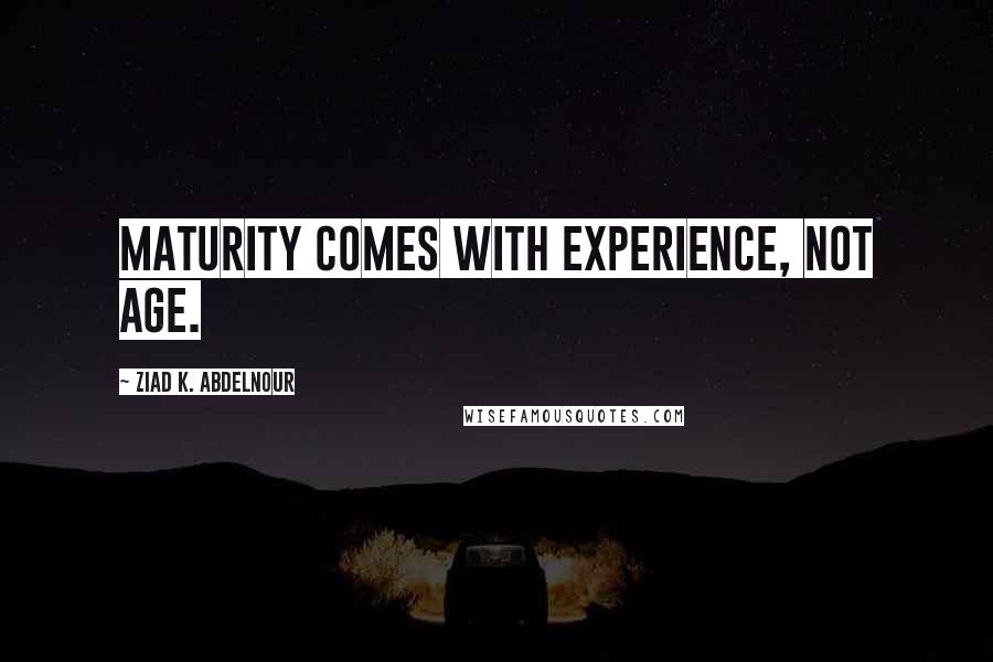 Ziad K. Abdelnour Quotes: Maturity comes with experience, not age.