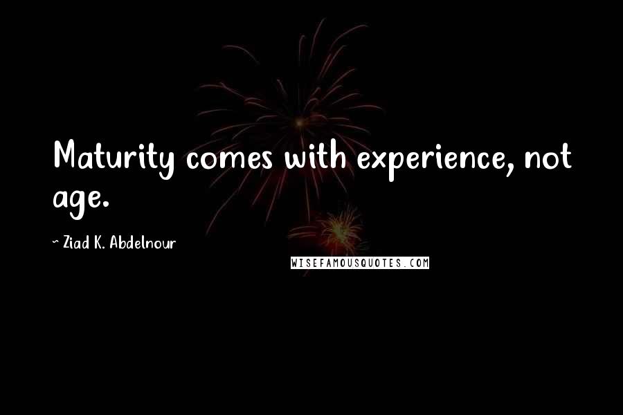 Ziad K. Abdelnour Quotes: Maturity comes with experience, not age.