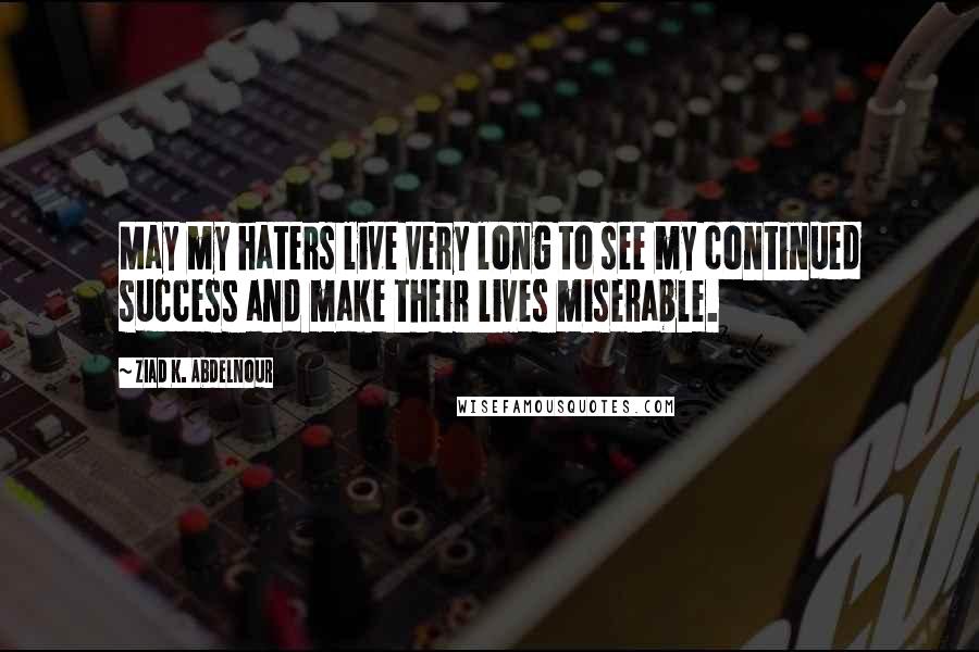 Ziad K. Abdelnour Quotes: May my haters live very long to see my continued success and make their lives miserable.