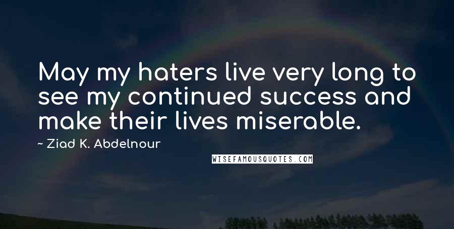 Ziad K. Abdelnour Quotes: May my haters live very long to see my continued success and make their lives miserable.