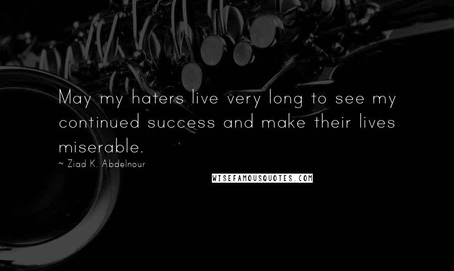 Ziad K. Abdelnour Quotes: May my haters live very long to see my continued success and make their lives miserable.