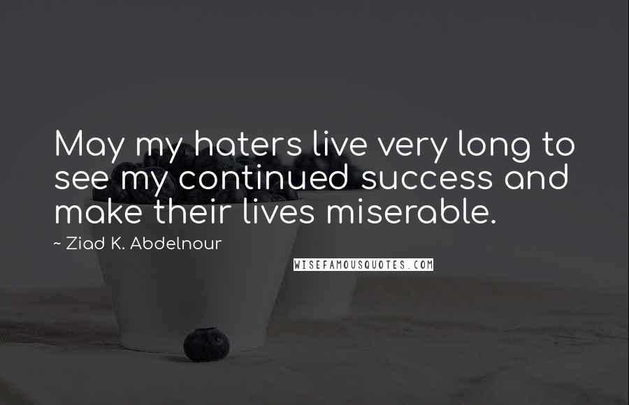 Ziad K. Abdelnour Quotes: May my haters live very long to see my continued success and make their lives miserable.