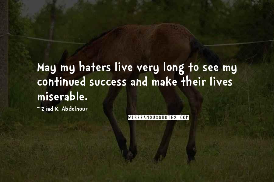 Ziad K. Abdelnour Quotes: May my haters live very long to see my continued success and make their lives miserable.