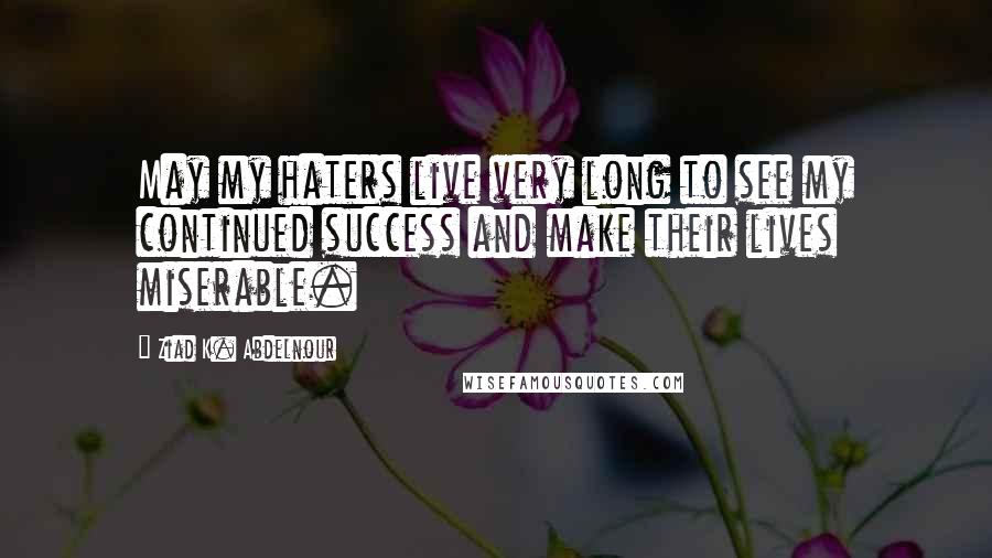 Ziad K. Abdelnour Quotes: May my haters live very long to see my continued success and make their lives miserable.