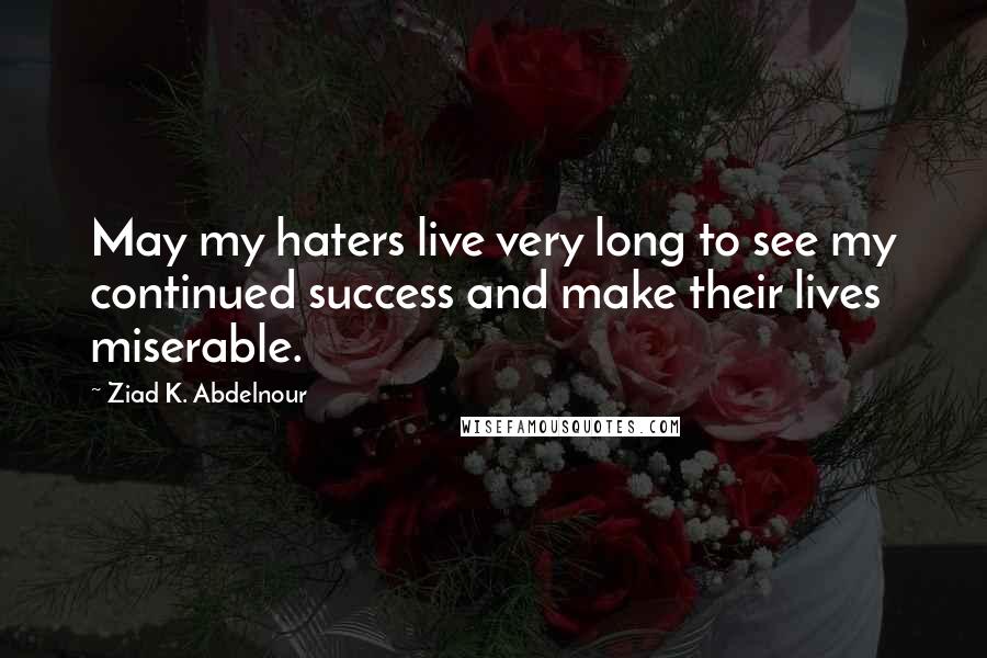 Ziad K. Abdelnour Quotes: May my haters live very long to see my continued success and make their lives miserable.