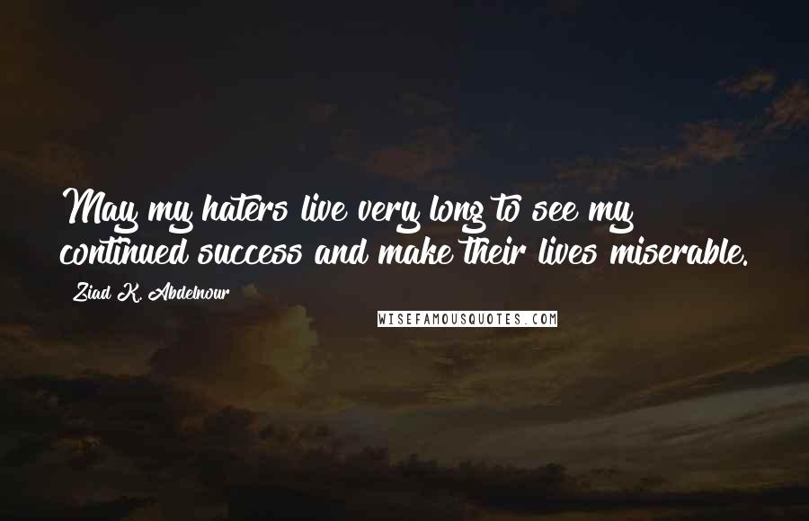 Ziad K. Abdelnour Quotes: May my haters live very long to see my continued success and make their lives miserable.