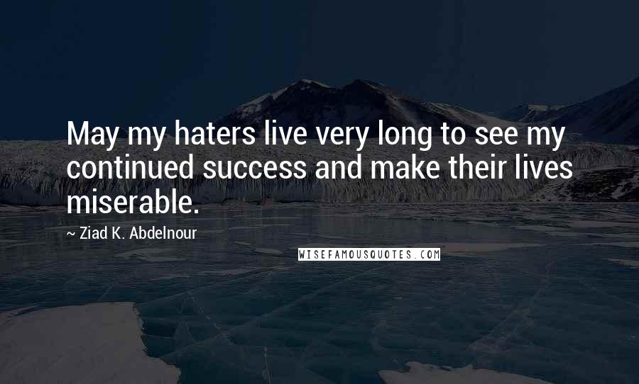 Ziad K. Abdelnour Quotes: May my haters live very long to see my continued success and make their lives miserable.