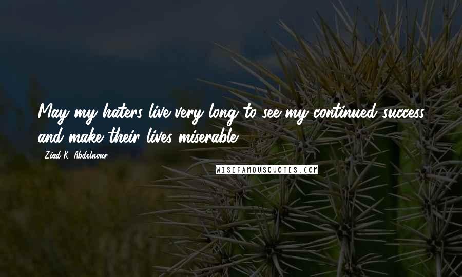 Ziad K. Abdelnour Quotes: May my haters live very long to see my continued success and make their lives miserable.