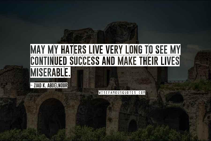 Ziad K. Abdelnour Quotes: May my haters live very long to see my continued success and make their lives miserable.