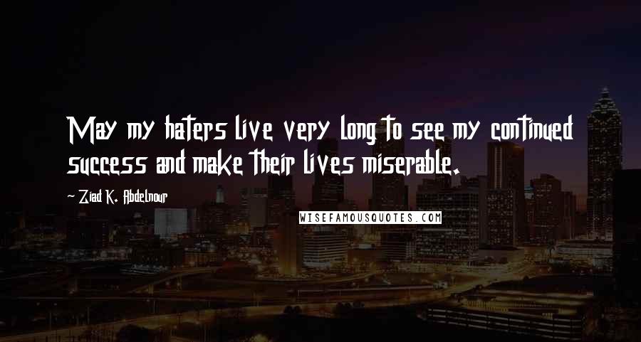 Ziad K. Abdelnour Quotes: May my haters live very long to see my continued success and make their lives miserable.