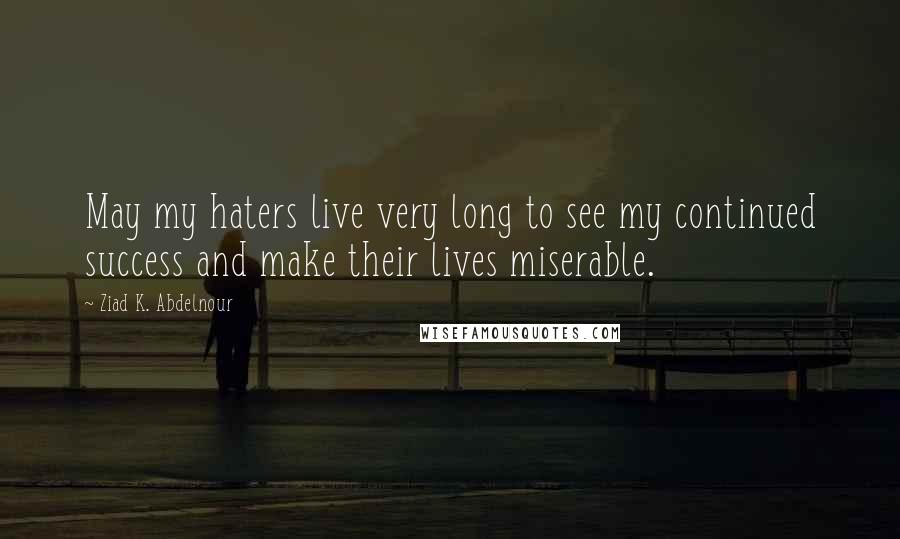 Ziad K. Abdelnour Quotes: May my haters live very long to see my continued success and make their lives miserable.