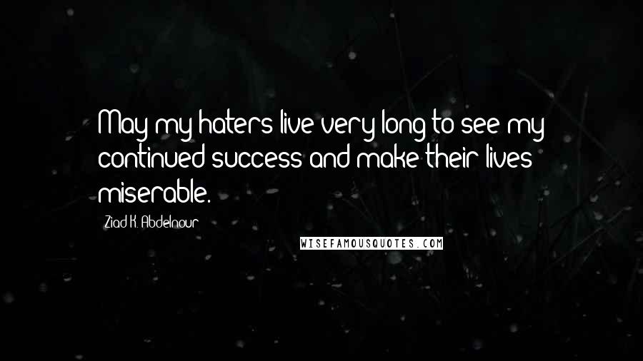 Ziad K. Abdelnour Quotes: May my haters live very long to see my continued success and make their lives miserable.