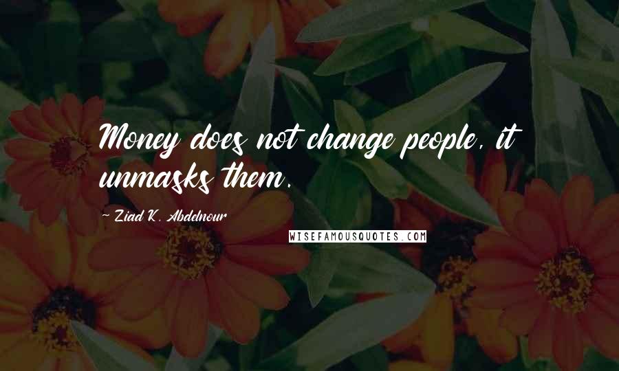 Ziad K. Abdelnour Quotes: Money does not change people, it unmasks them.