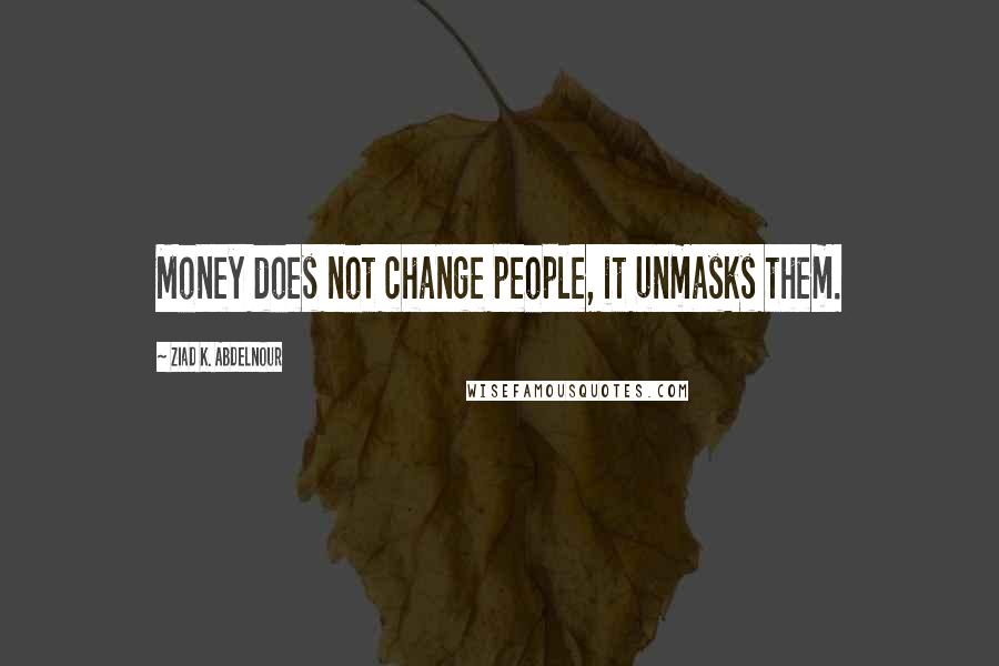 Ziad K. Abdelnour Quotes: Money does not change people, it unmasks them.