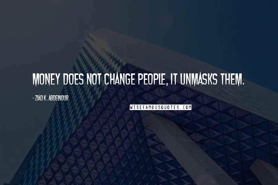 Ziad K. Abdelnour Quotes: Money does not change people, it unmasks them.