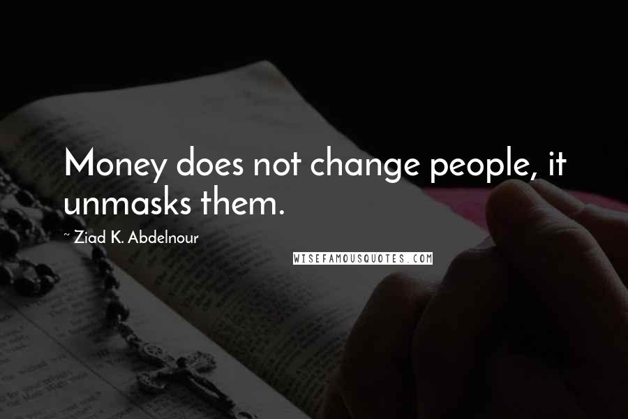 Ziad K. Abdelnour Quotes: Money does not change people, it unmasks them.