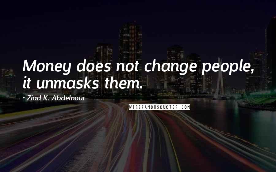 Ziad K. Abdelnour Quotes: Money does not change people, it unmasks them.