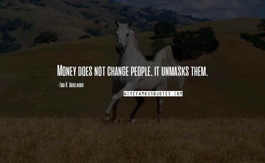 Ziad K. Abdelnour Quotes: Money does not change people, it unmasks them.