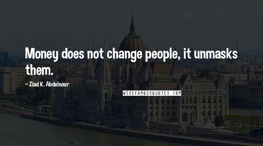 Ziad K. Abdelnour Quotes: Money does not change people, it unmasks them.