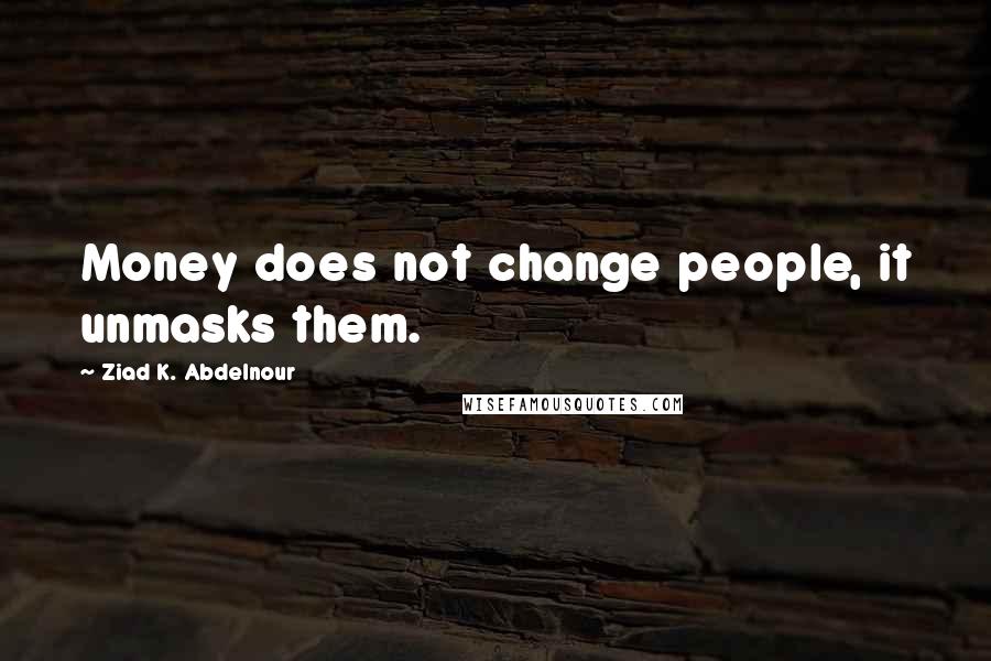 Ziad K. Abdelnour Quotes: Money does not change people, it unmasks them.