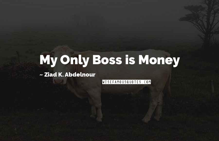 Ziad K. Abdelnour Quotes: My Only Boss is Money