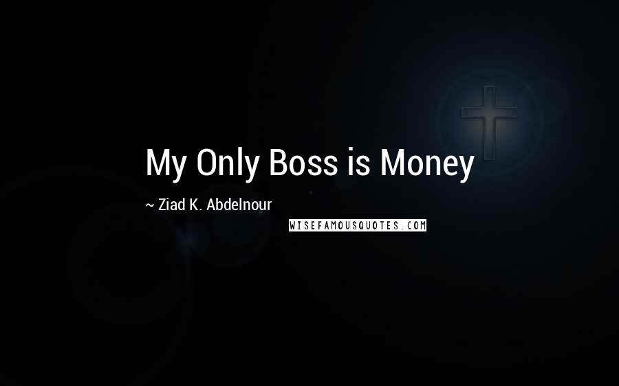 Ziad K. Abdelnour Quotes: My Only Boss is Money